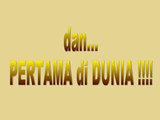 dan... PERTAMA di DUNIA !!!! 