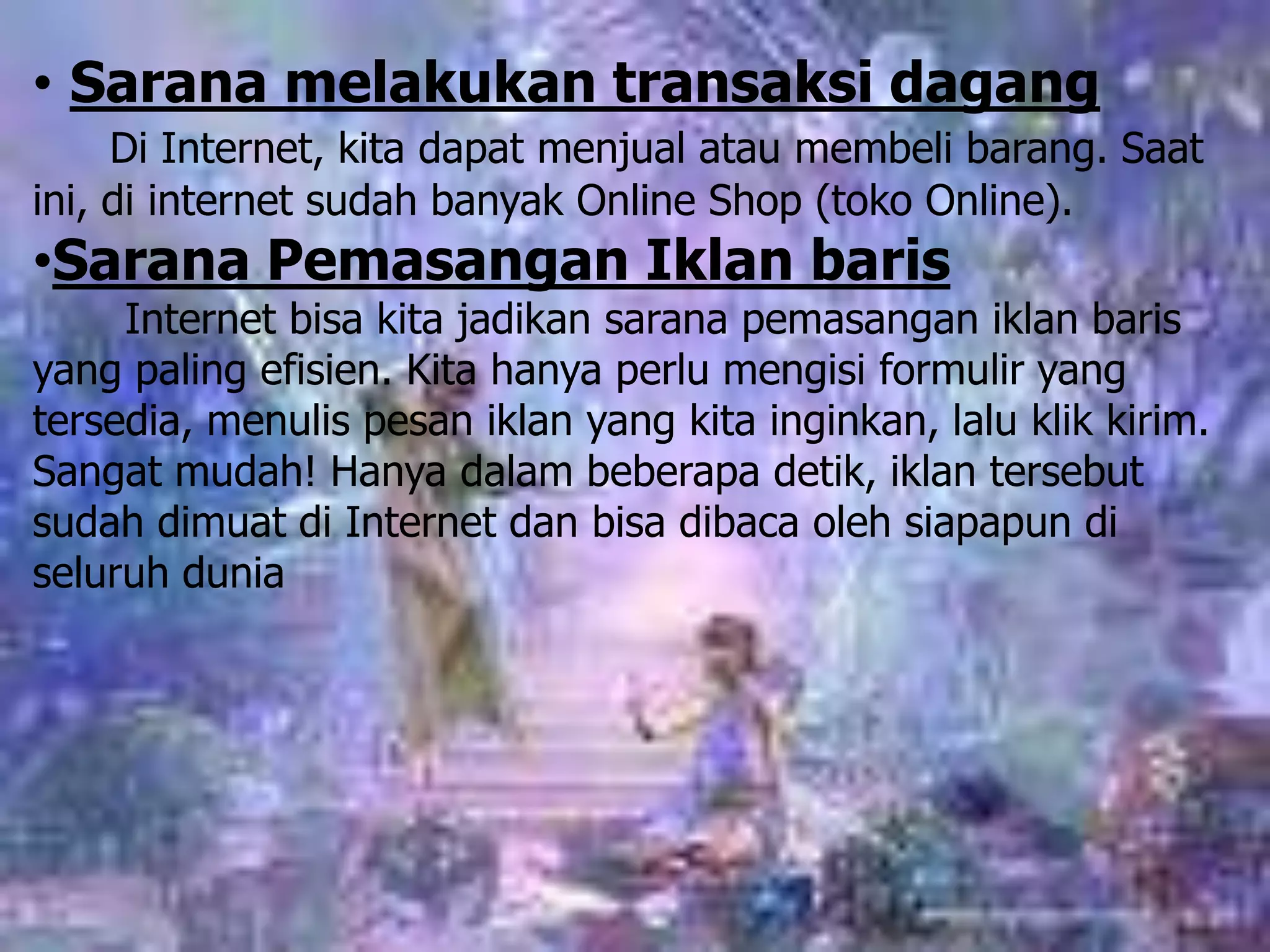 Sarana melakukan transaksi dagangDi Internet, kita dapat menjual atau membeli barang. Saat ini, di internet sudah banyak Online Shop (toko Online).