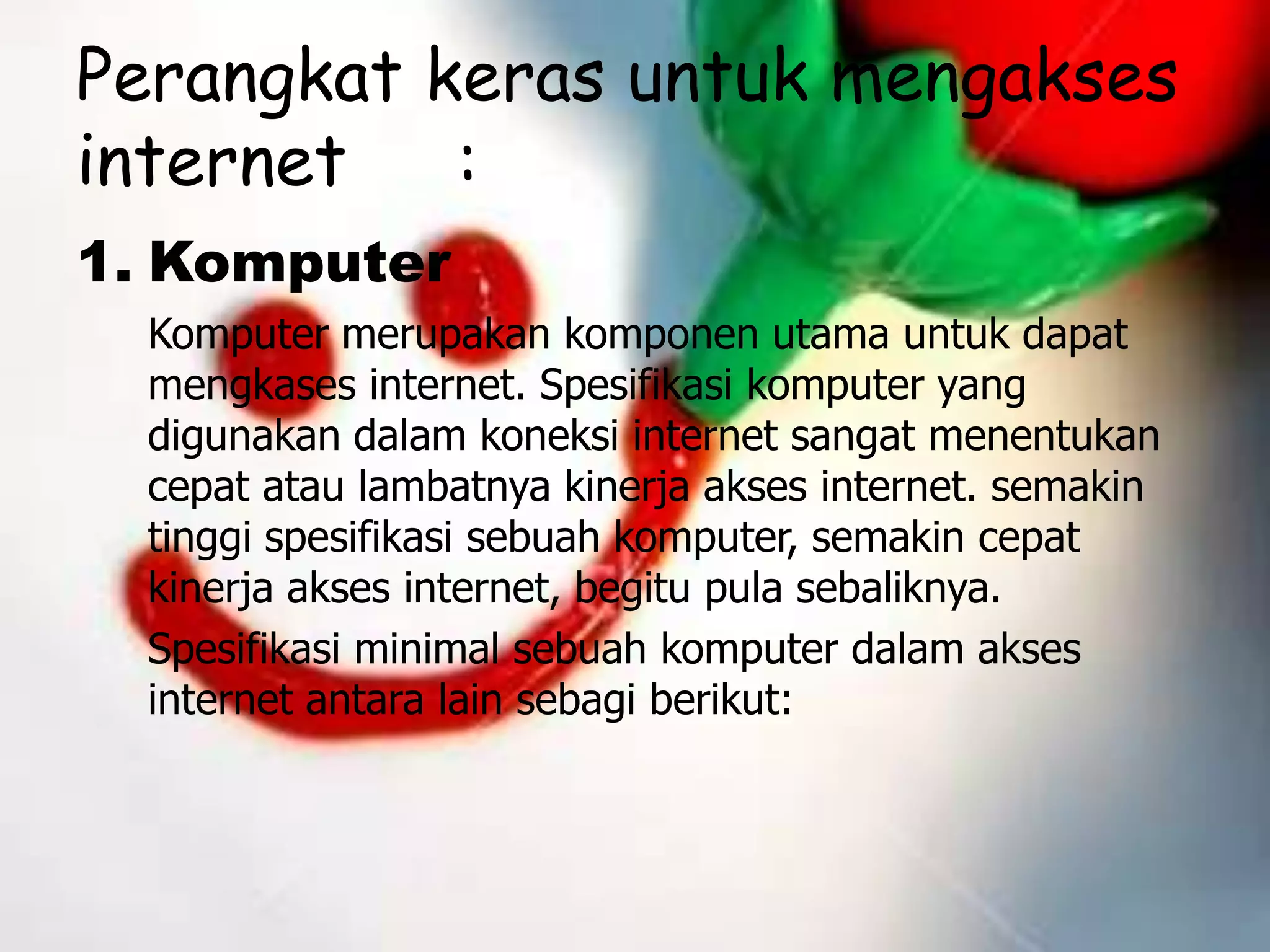 Istilah dalam Internet	:World Wide Web	merupakan kumpulan web server dari seluruh dunia.Web situs	adalah sebuah kumpulan halaman (webpages) yang di awali dengan halaman muka (homepage) yang berisikan informasi, iklan, serta program interaksi.Web Page	Merupakan tempat penyimpanan data dan informasi berdasarkan topik.Homepage	merupakan sampel halaman yang berisi daftar isi/menu dari situs web.
