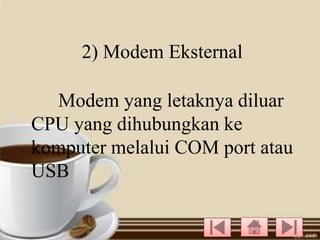 2) Modem Eksternal
Modem yang letaknya diluar
CPU yang dihubungkan ke
komputer melalui COM port atau
USB

 