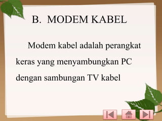 B. MODEM KABEL
Modem kabel adalah perangkat

keras yang menyambungkan PC
dengan sambungan TV kabel

 