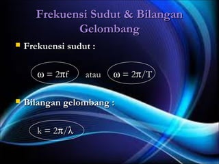 Frekuensi Sudut & Bilangan
             Gelombang
   Frekuensi sudut :

       ω = 2 πf     atau   ω = 2π/T

   Bilangan gelombang :

       k = 2 π/ λ
 