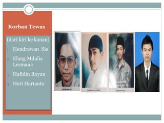 Korban Tewas
(dari kiri ke kanan)
1. Hendrawan Sie
2. Elang Mdulia
Lesmana
3. Hafidin Royan
4. Heri Hartanto
 