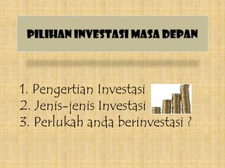 Pilihan Investasi Masa Depan 1. Pengertian Investasi2. Jenis-jenis Investasi3. Perlukah anda berinvestasi ? 