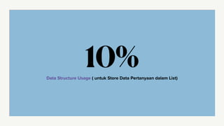 Data Structure Usage ( untuk Store Data Pertanyaan dalam List)
10%
 