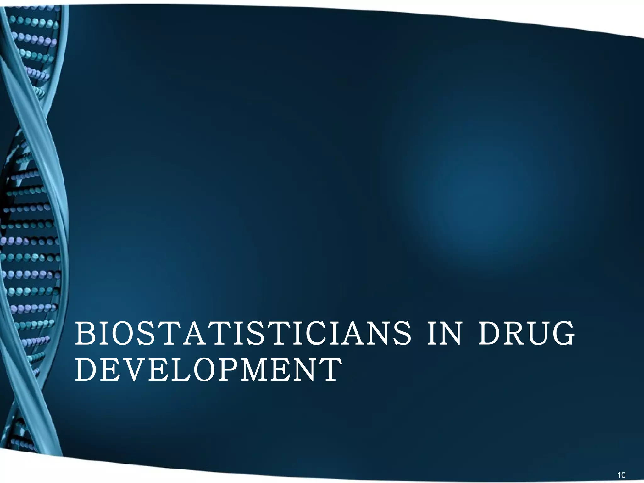 BIOSTATISTICIANS IN DRUG
DEVELOPMENT


                           10
 