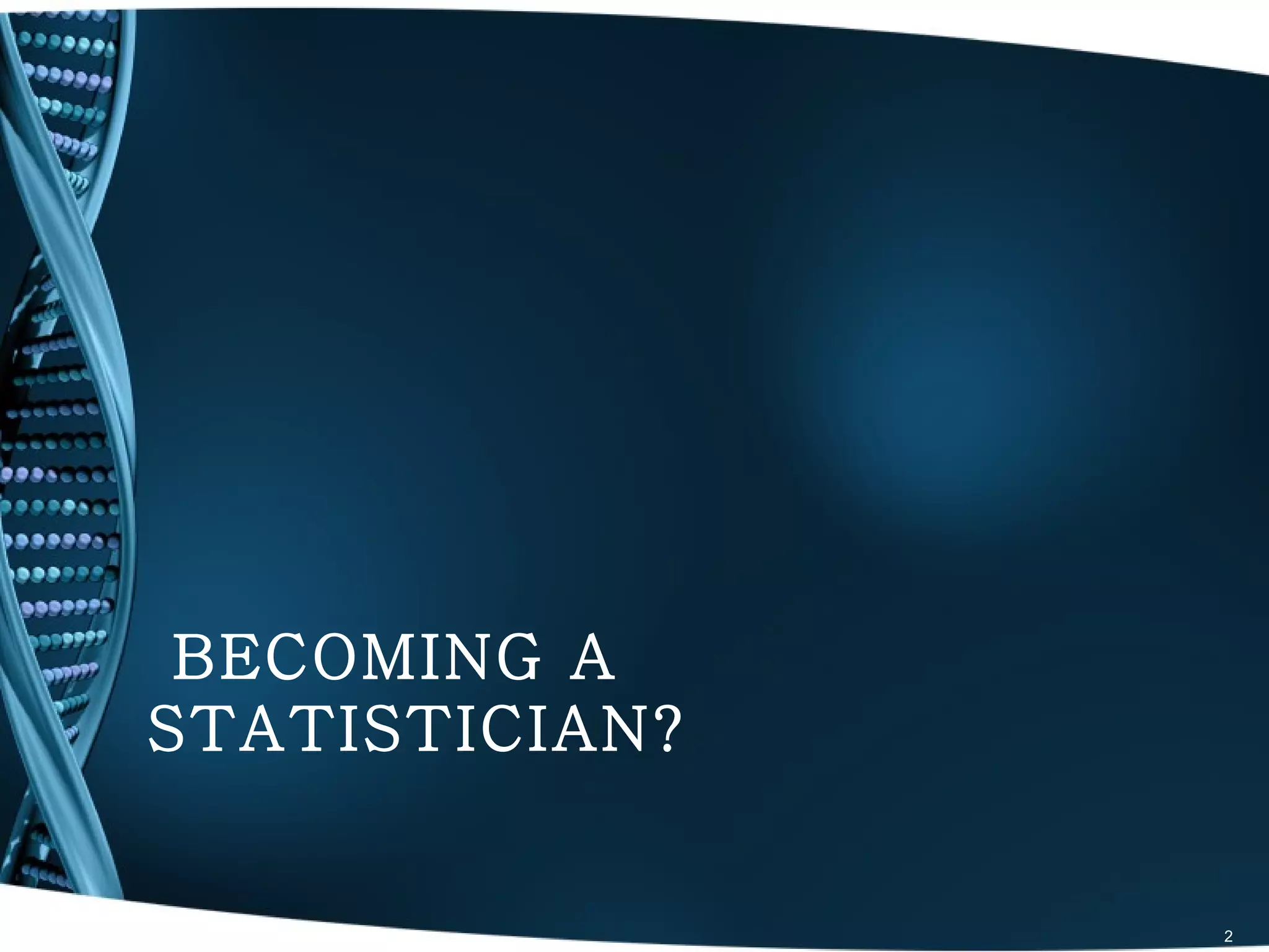 BECOMING A
STATISTICIAN?


                2
 