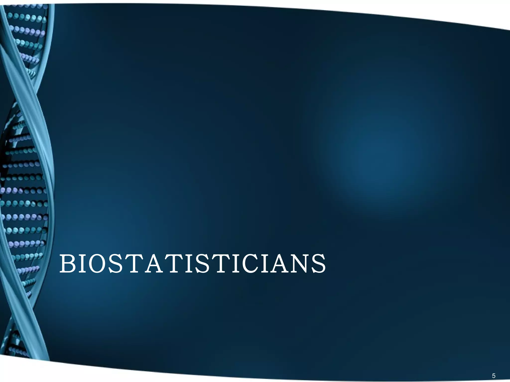 BIOSTATISTICIANS



                   5
 