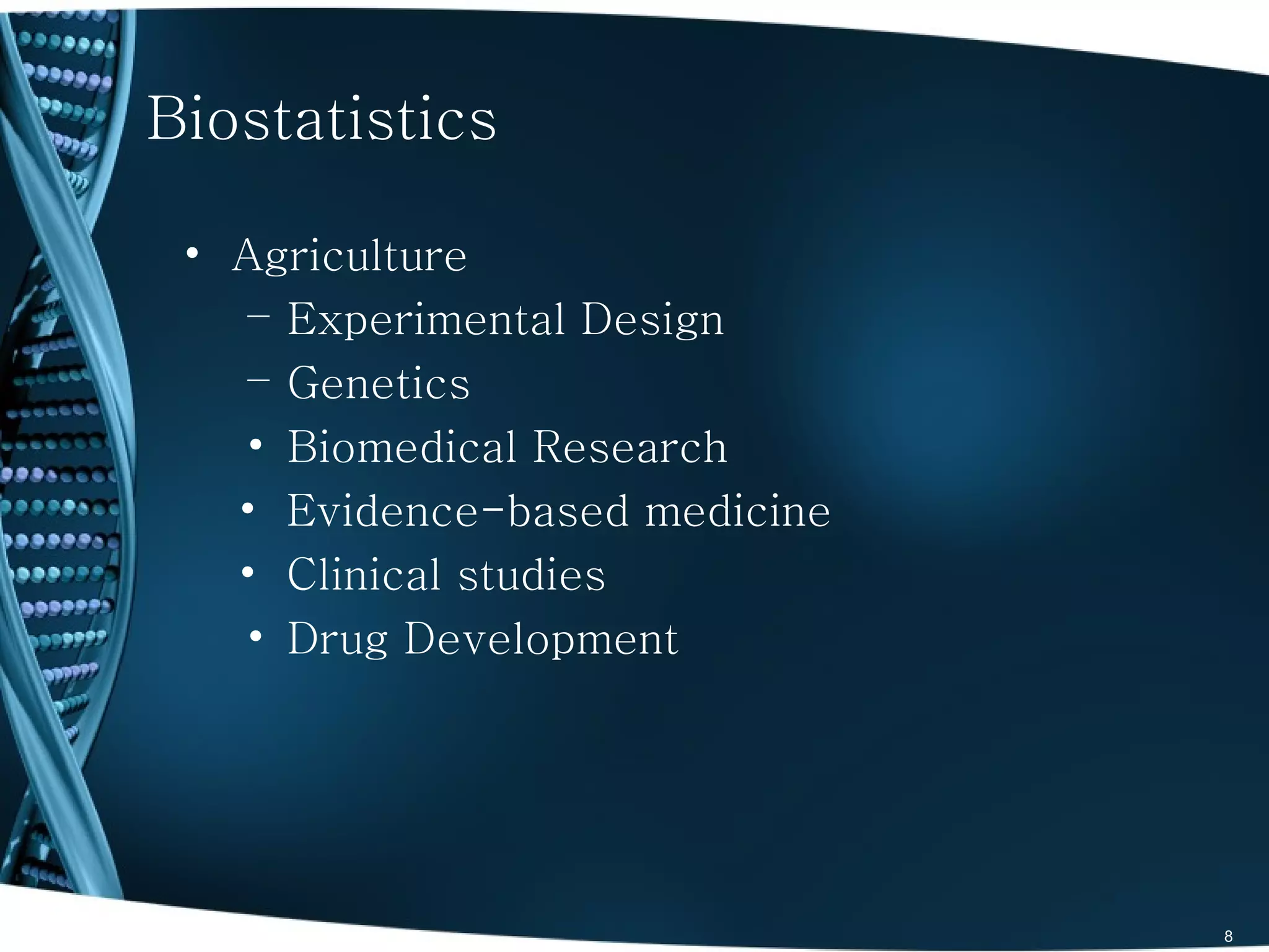 Biostatistics

 • Agriculture
   – Experimental Design
   – Genetics
   • Biomedical Research
   • Evidence-based medicine
   • Clinical studies
   • Drug Development




                               8
 