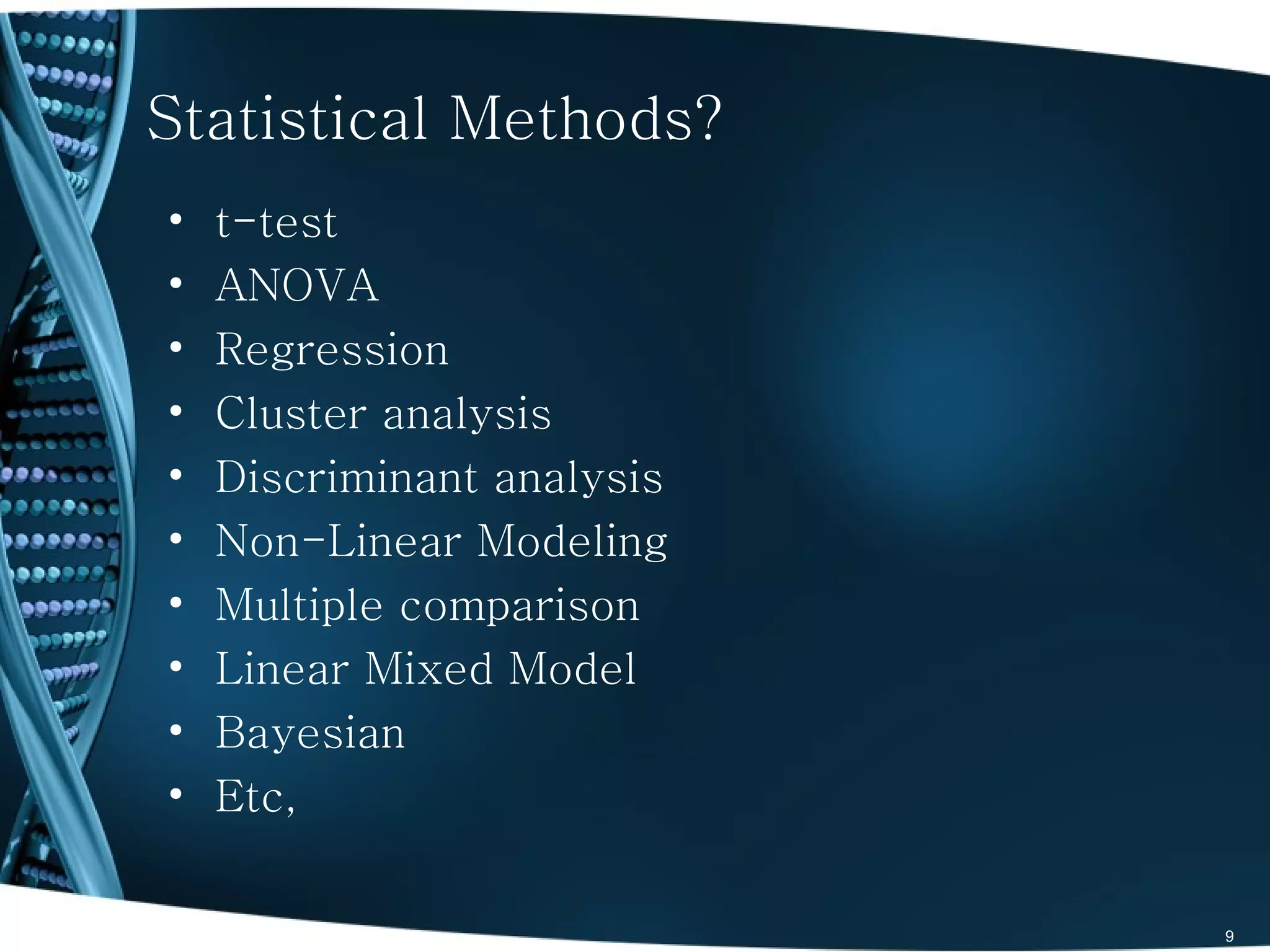 Statistical Methods?
•   t-test
•   ANOVA
•   Regression
•   Cluster analysis
•   Discriminant analysis
•   Non-Linear Modeling
•   Multiple comparison
•   Linear Mixed Model
•   Bayesian
•   Etc,

• z                         9
 