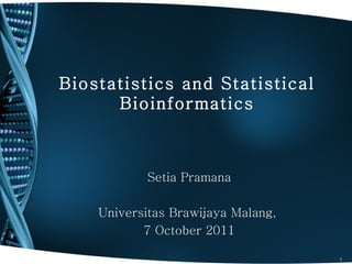 Biostatistics and Statistical
      Bioinformatics



            Setia Pramana

    Universitas Brawijaya Malang,
           7 October 2011

                                    1
 