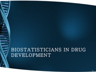 BIOSTATISTICIANS IN DRUG
DEVELOPMENT


                           10
 