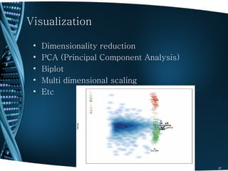 Visualization

 •   Dimensionality reduction
 •   PCA (Principal Component Analysis)
 •   Biplot
 •   Multi dimensional scaling
 •   Etc




                                          27
 