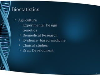 Biostatistics

 • Agriculture
   – Experimental Design
   – Genetics
   • Biomedical Research
   • Evidence-based medicine
   • Clinical studies
   • Drug Development




                               8
 