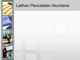 Latihan Pencatatan Akuntansi
 