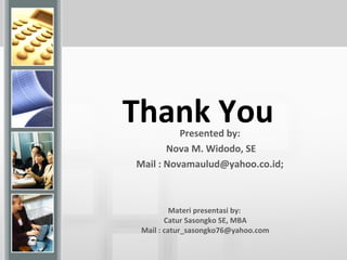 Thank You
Materi presentasi by:
Catur Sasongko SE, MBA
Mail : catur_sasongko76@yahoo.com
Presented by:
Nova M. Widodo, SE
Mail : Novamaulud@yahoo.co.id;
 