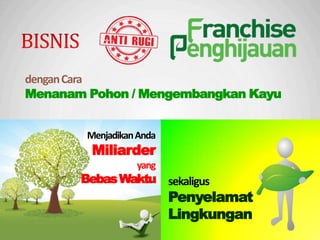 MenjadikanAnda
Miliarder
yang
BebasWaktu sekaligus
Penyelamat
Lingkungan
denganCara
Menanam Pohon / Mengembangkan Kayu
 