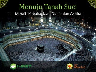 Menuju Tanah Suci
Meraih Kebahagiaan Dunia dan Akhirat
 