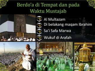 Berdo’a di Tempat dan pada
Waktu Mustajab
Al Multazam
Di belakang maqam Ibrahim
Sa’i Safa Marwa
Wukuf di Arafah
 