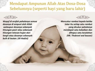Mendapat Ampunan Allah Atas Dosa-Dosa
Sebelumnya (seperti bayi yang baru lahir)
Wuquf di arofah pahalanya semua
dosanya di ampuni oleh Allah
walaupun dosanya sebanyak
hitungan pasir atau sebanyak
hitungan tetesan hujan dari
langit atau dosanya sebanyak
buih di lautan. (Al-Hadist)
Mencukur rambut kepala ketika
lukar itu setiap satu rambut
yang dicukur pahalanya
mendapat satu kebaikan dan
dihapus satu kesalahan
(HR. Thobroni wal bazzar)
 
