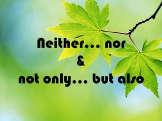 Neither… nor
        &
not only… but also
 