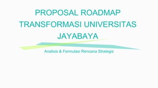 PROPOSAL ROADMAP
TRANSFORMASI UNIVERSITAS
JAYABAYA
Analisis & Formulasi Rencana Strategis
 