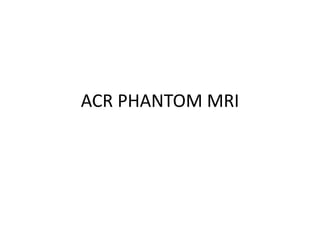 ACR PHANTOM MRI
 