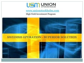 www.unionstockholm.com
          High Yield Investment Program




SWEDISH OPERATION - SUPERIOR SOLUTION
 