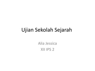 Ujian Sekolah Sejarah
Alia Jessica
XII IPS 2
 
