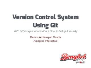 Version Control System
Using Git
With Little Explanations About How To Setup It In Unity
Dennis Adriansyah Ganda
Amagine Interactive
 