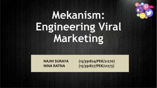 Mekanism:
Engineering Viral
Marketing
NAJIH SURAYA (15/391824/PEK/21270)
NINA RATNA (15/391827/PEK/21273)
 