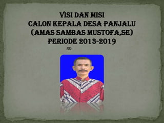 VISI DAN MISI
CALON KEPALA DESA PANJALU
(AMAS SAMBAS MUSTOFA,SE)
PERIODE 2013-2019
NO
 
