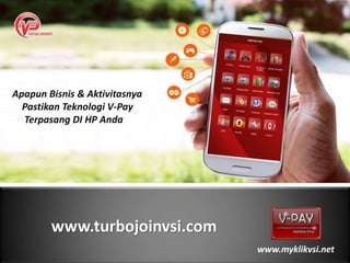 www.turbojoinvsi.com
Apapun Bisnis & Aktivitasnya
Pastikan Teknologi V-Pay
Terpasang DI HP Anda
www.myklikvsi.net
 