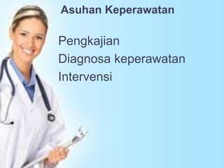 Asuhan Keperawatan
Pengkajian
Diagnosa keperawatan
Intervensi
 