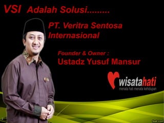VSI Adalah Solusi.........
Founder & Owner :
Ustadz Yusuf Mansur
PT. Veritra Sentosa
Internasional
www.klikvsi.com
2
 