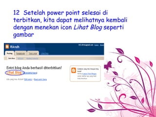 12  Setelah power point selesai di terbitkan, kita dapat melihatnya kembali dengan menekan icon  Lihat Blog  seperti gambar 