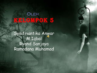 Oleh  : Kelompok 5 Syaifriantika Anwar M.Iqbal Ryand Sanjaya Ramadana Muhamad Selesai 