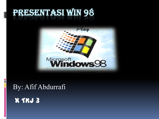 PRESENTASI WIN 98
By: Afif Abdurrafi
X TKJ 3
 
