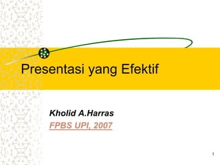 1
Presentasi yang Efektif
Kholid A.Harras
FPBS UPI, 2007
 