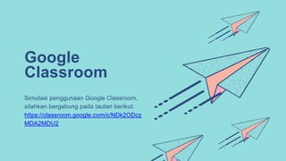 Google
Classroom
Simulasi penggunaan Google Classroom,
silahkan bergabung pada tautan berikut:
https://classroom.google.com/c/NDk2ODcz
MDA2MDU2
 