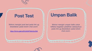 Mohon mengisi post test pada link yg
disediakan pada kolom chat zoom.
https://forms.gle/ocEXJkSAFbNuGuUNA
Post Test Umpan Balik
Mohon mengisi umpan balik untuk
refleksi kegiatan pelatihan selanjutnya
pada link yg disediakan pada kolom
chat zoom.
 