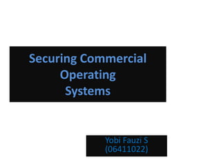Securing Commercial
     Operating
      Systems


            Yobi Fauzi S
            (06411022)
 