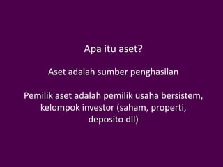 Apa itu aset?

     Aset adalah sumber penghasilan

Pemilik aset adalah pemilik usaha bersistem,
   kelompok investor (saham, properti,
                deposito dll)
 