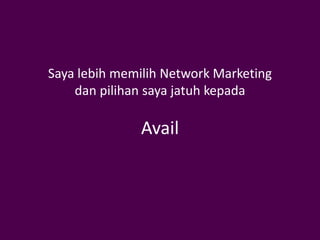 Saya lebih memilih Network Marketing
    dan pilihan saya jatuh kepada

              Avail
 
