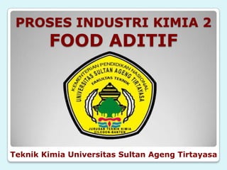 PROSES INDUSTRI KIMIA 2
        FOOD ADITIF




Teknik Kimia Universitas Sultan Ageng Tirtayasa
 