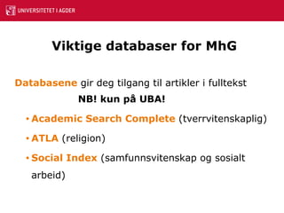Viktige databaser for MhG Databasene  gir deg tilgang til artikler i fulltekst      NB! kun på UBA! Academic   Search   Complete  (tverrvitenskaplig) ATLA  (religion) Social  Index  (samfunnsvitenskap og sosialt arbeid) 