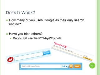 Does It Work?How many of you uses Google as their only search engine?Have you tried others?Do you still use them? Why/Why not?13