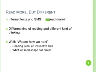 Read More, But DifferentInternet texts and SMS         read more?Different kind of reading and different kind of thinkingWolf: “We are how we read”Reading is not an instinctive skillWhat we read shape our brains8
