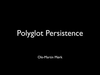Polyglot Persistence

      Ole-Martin Mørk
 