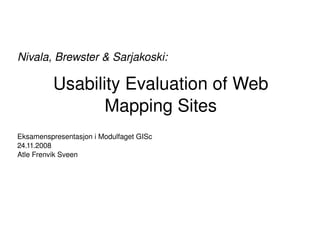 Usability Evaluation of Web Mapping Sites Nivala, Brewster & Sarjakoski: Eksamenspresentasjon i Modulfaget GISc 24.11.2008 Atle Frenvik Sveen 